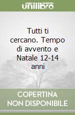 Tutti ti cercano. Tempo di avvento e Natale 12-14 anni libro