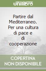 Partire dal Mediterraneo. Per una cultura di pace e di cooperazione libro