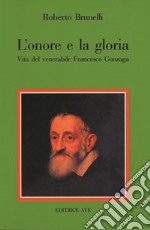 L'onore e la gloria. Vita del venerabile Francesco Gonzaga libro