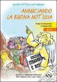 Annunciando la buona notizia. Tempo di Quaresima e Pasqua 2010. Sussidio di preghiera personale per ragazzi dai 6 agli 11 anni libro