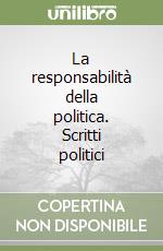 La responsabilità della politica. Scritti politici