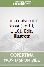 Lo accolse con gioia (Lc 19, 1-10). Ediz. illustrata libro