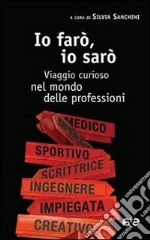 Io farò, io sarò. Viaggio curioso nel mondo delle professioni libro