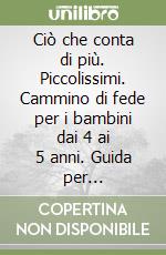 Ciò che conta di più. Piccolissimi. Cammino di fede per i bambini dai 4 ai 5 anni. Guida per l'educatore 2010-2011 libro