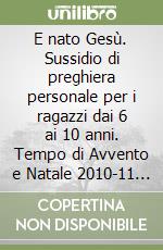 E nato Gesù. Sussidio di preghiera personale per i ragazzi dai 6 ai 10 anni. Tempo di Avvento e Natale 2010-11 (1) libro
