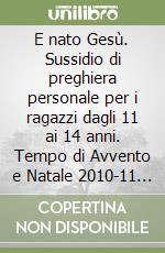E nato Gesù. Sussidio di preghiera personale per i ragazzi dagli 11 ai 14 anni. Tempo di Avvento e Natale 2010-11 (2) libro