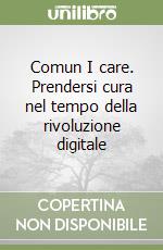 Comun I care. Prendersi cura nel tempo della rivoluzione digitale