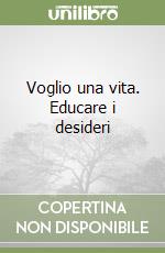 Voglio una vita. Educare i desideri libro