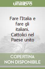 Fare l'Italia e fare gli italiani. Cattolici nel Paese unito libro