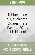 Il Maestro è qui, ti chiama. Quaresima e Pasqua 2011. 11-14 anni libro