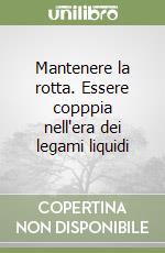 Mantenere la rotta. Essere copppia nell'era dei legami liquidi libro