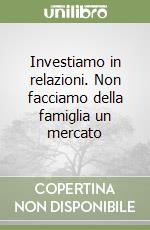 Investiamo in relazioni. Non facciamo della famiglia un mercato libro