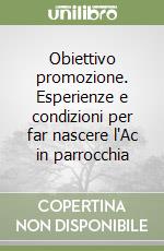Obiettivo promozione. Esperienze e condizioni per far nascere l'Ac in parrocchia libro