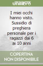 I miei occhi hanno visto. Sussidio di preghiera personale per i ragazzi dai 6 ai 10 anni libro