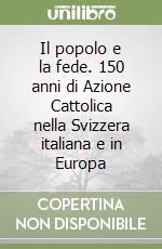 Il popolo e la fede. 150 anni di Azione Cattolica nella Svizzera italiana e in Europa libro