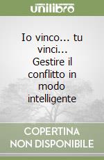 Io vinco... tu vinci... Gestire il conflitto in modo intelligente libro