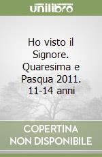 Ho visto il Signore. Quaresima e Pasqua 2011. 11-14 anni libro