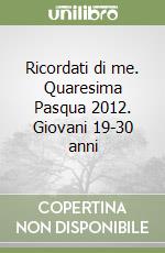 Ricordati di me. Quaresima Pasqua 2012. Giovani 19-30 anni libro