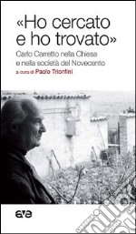 «Ho cercato e ho trovato». Carlo Carretto nella Chiesa e nella società del Novecento libro