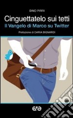 Cinguettatelo sui tetti. Il Vangelo di Marco su Twitter libro