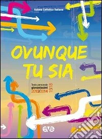 Ovunque tu sia. Testo personale giovanissimi 2013/2014 libro