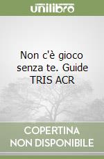 Non c'è gioco senza te. Guide TRIS ACR libro