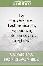 La conversione. Testimonianza, esperienza, catecumenato, preghiera libro