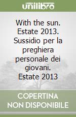 With the sun. Estate 2013. Sussidio per la preghiera personale dei giovani. Estate 2013 libro