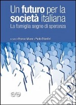 Un futuro per la società italiana. La famiglia segno di speranza libro