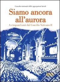 Siamo ancora all'aurora. A cinquant'anni dal Concilio Vaticano II libro
