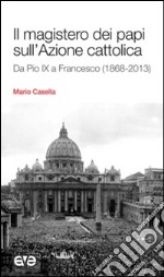 Il magistero dei papi sull'Azione cattolica. Da Pio IX a Francesco (1868-2013) libro