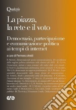 La piazza, la rete e il voto. Democrazia, partecipazione e comunicazione politica ai tempi di internet libro