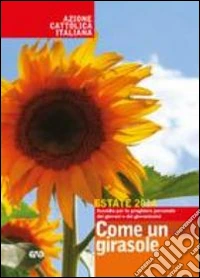 Come un girasole. Sussidio per la preghiera personale dei giovani e dei giovanissimi. Estate 2014 libro