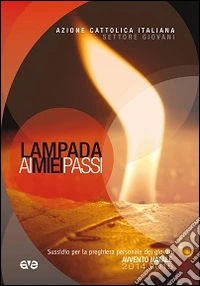 Lampada ai miei passi. Sussidio per la preghiera personale dei giovani 19-30 anni. Avvento e Natale 2014 libro