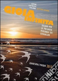 Gioia infinita. Sussidio per la preghiera personale dei giovanissimi, nel tempo di Quaresima e Pasqua 2015 libro