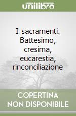 I sacramenti. Battesimo, cresima, eucarestia, rinconciliazione libro