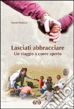 Lasciati abbracciare. Un viaggio a cuore aperto libro