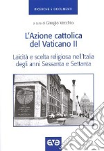 L'Azione cattolica del Vaticano II. Laicità e scelta religiosa nell'Italia degli anni Sessanta e Settanta libro