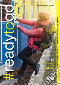 #readytogo. Guida educatori giovanissimi 2015/2016. Per gli educatori giovanissimi (15-18 anni) libro