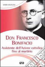 Don Francesco Bonifacio. Assistente dell'Azione Cattolica fino al martirio libro