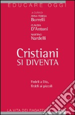 Cristiani si diventa. Fedeli a Dio, fedeli ai piccoli libro