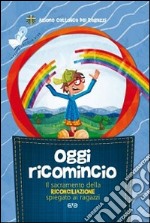 Oggi ricomincio. Il sacramento della riconciliazione spiegato ai ragazzi libro