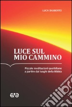 Luce sul mio cammino. Piccole meditazioni quotidiane a partire dai luoghi della Bibbia libro