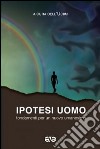 Ipotesi uomo. Fondamenti per un nuovo umanesimo libro