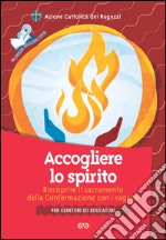 Accogliere lo Spirito. Riscoprire il sacramento della Confermazione con i ragazzi. Per genitori ed educatori libro