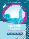 Una scelta d'amore. Riscoprire il sacramento del battesimo con i ragazzi. Per genitori ed educatori libro