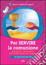 Per servire la comunione. Riscoprire il sacramento dell'ordine sacro con i ragazzi libro