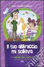 Il tuo abbraccio mi solleva. Il sacramento dell'unzione degli ammalati spiegato ai ragazzi libro