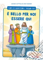 È bello per noi essere qui. Quaresima e Pasqua 2017. Vol. 1: Sussidio di preghiera personale per bambini 3-6 anni e genitori libro