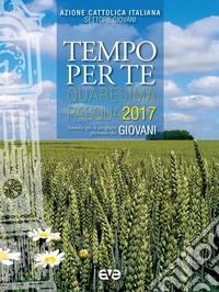 Tempo per te. Quaresima-Pasqua 2017 per giovani. Sussidio per la preghiera personale libro